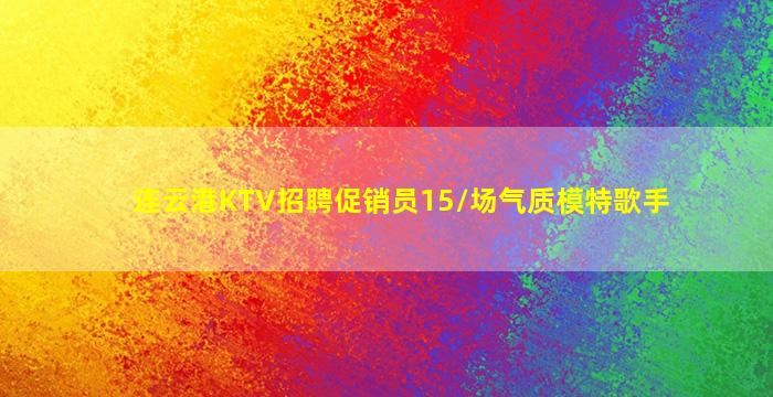 连云港KTV招聘促销员15/场气质模特歌手